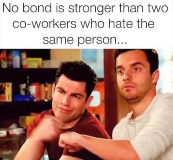 no bond is stronger than two co-workers who hate the same person