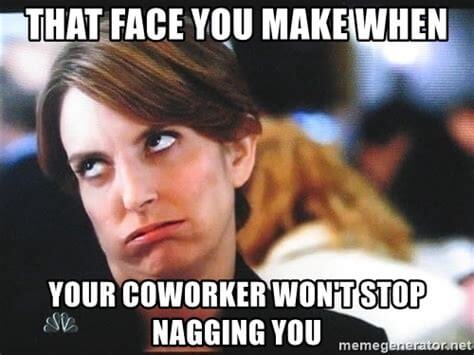 that face you make when your coworker wont stop nagging you